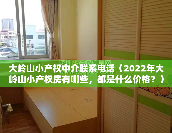大岭山小产权中介联系电话（2022年大岭山小产权房有哪些，都是什么价格？）