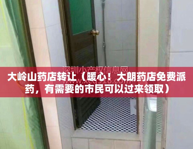 大岭山药店转让（暖心！大朗药店免费派药，有需要的市民可以过来领取）