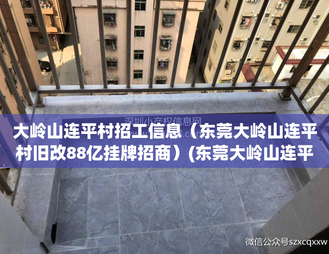 大岭山连平村招工信息（东莞大岭山连平村旧改88亿挂牌招商）(东莞大岭山连平村邮政编码是多少)