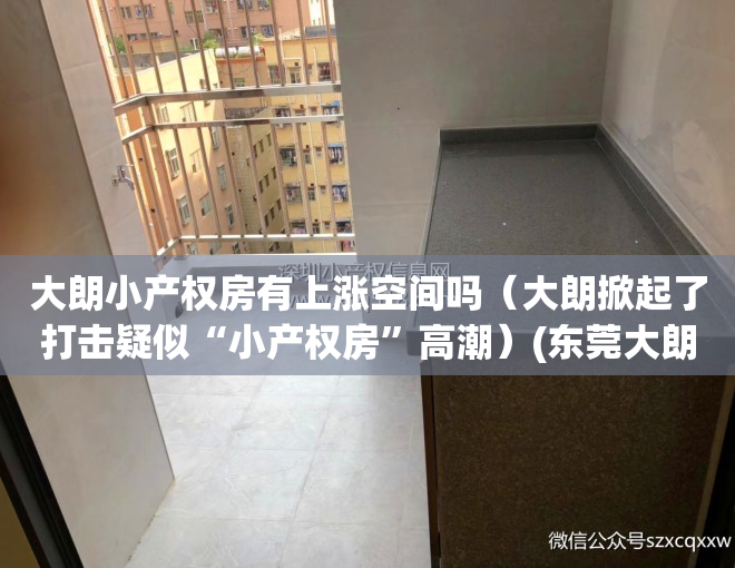 大朗小产权房有上涨空间吗（大朗掀起了打击疑似“小产权房”高潮）(东莞大朗小产权房价最新消息)