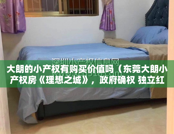 大朗的小产权有购买价值吗（东莞大朗小产权房《理想之城》，政府确权 独立红本，带2000m²露台花园，独家独户车位，通燃气）