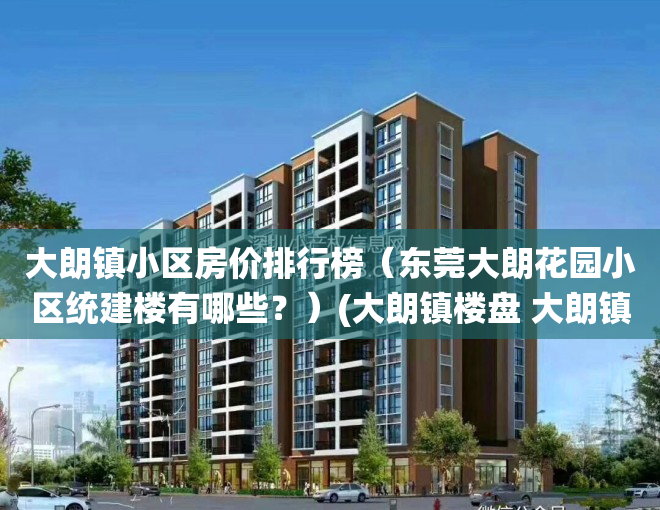 大朗镇小区房价排行榜（东莞大朗花园小区统建楼有哪些？）(大朗镇楼盘 大朗镇新房)