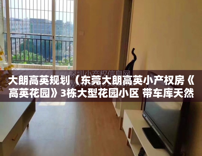 大朗高英规划（东莞大朗高英小产权房《高英花园》3栋大型花园小区 带车库天然气）