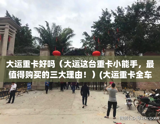 大运重卡好吗（大运这台重卡小能手，最值得购买的三大理由！）(大运重卡全车线路图)