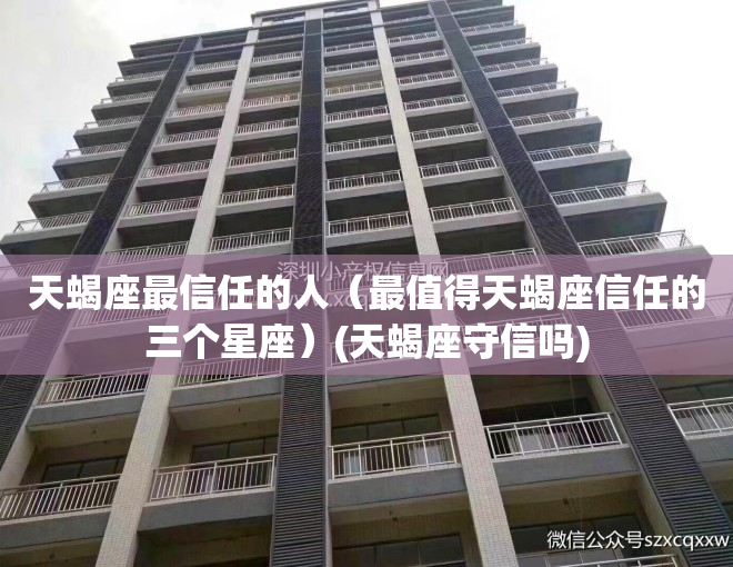 天蝎座最信任的人（最值得天蝎座信任的三个星座）(天蝎座守信吗)