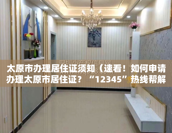 太原市办理居住证须知（速看！如何申请办理太原市居住证？“12345”热线帮解答）