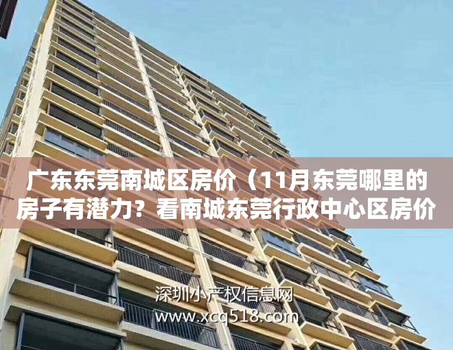 广东东莞南城区房价（11月东莞哪里的房子有潜力？看南城东莞行政中心区房价走势）