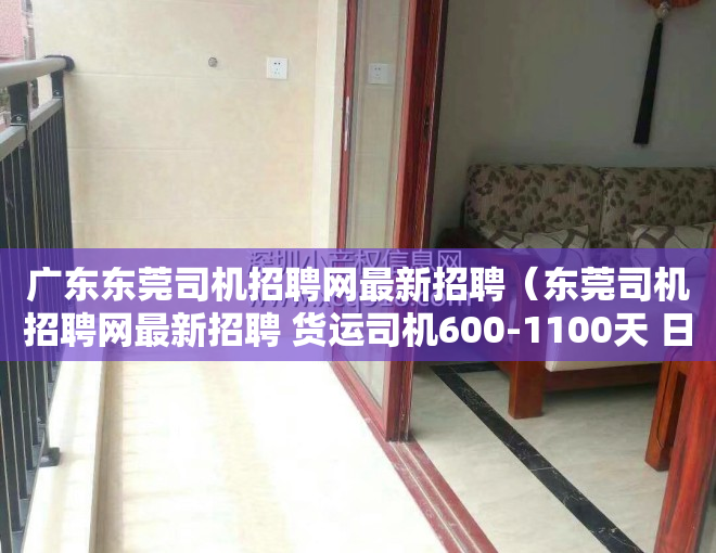 广东东莞司机招聘网最新招聘（东莞司机招聘网最新招聘 货运司机600-1100天 日结）