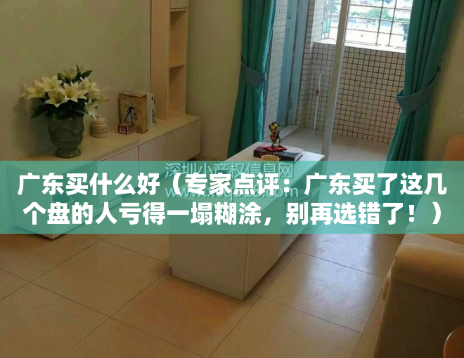 广东买什么好（专家点评：广东买了这几个盘的人亏得一塌糊涂，别再选错了！）