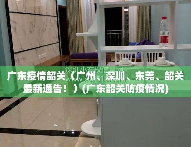 广东疫情韶关（广州、深圳、东莞、韶关最新通告！）(广东韶关防疫情况)