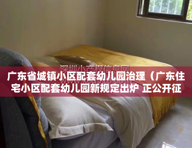 广东省城镇小区配套幼儿园治理（广东住宅小区配套幼儿园新规定出炉 正公开征求意见）
