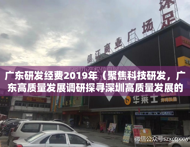 广东研发经费2019年（聚焦科技研发，广东高质量发展调研探寻深圳高质量发展的动能）