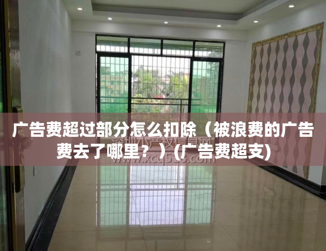 广告费超过部分怎么扣除（被浪费的广告费去了哪里？）(广告费超支)