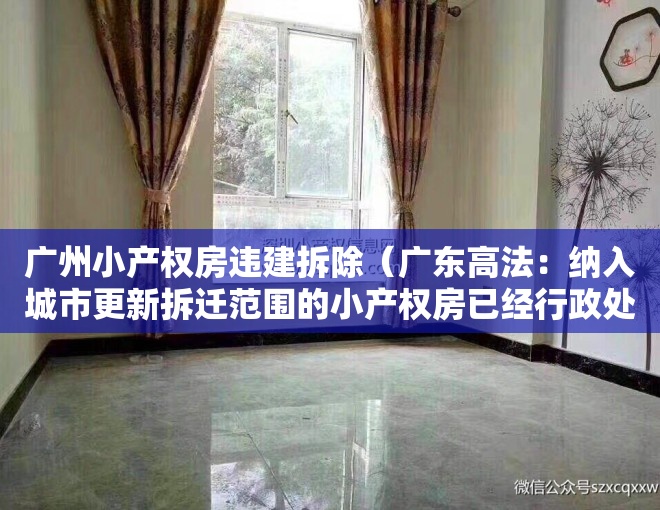 广州小产权房违建拆除（广东高法：纳入城市更新拆迁范围的小产权房已经行政处理，纠纷属于人民法院受案范围！）