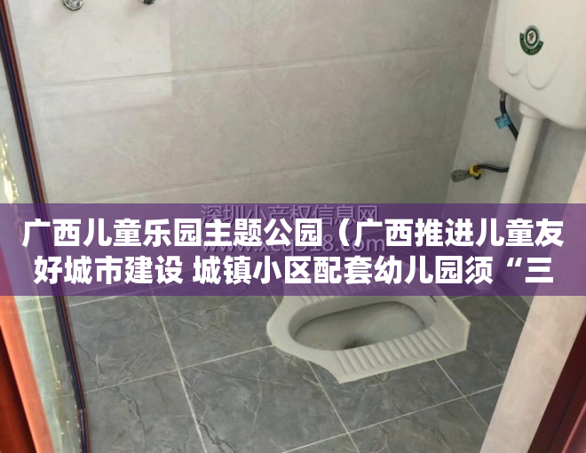 广西儿童乐园主题公园（广西推进儿童友好城市建设 城镇小区配套幼儿园须“三同步”）