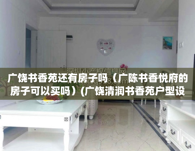 广饶书香苑还有房子吗（广陈书香悦府的房子可以买吗）(广饶清润书香苑户型设计)