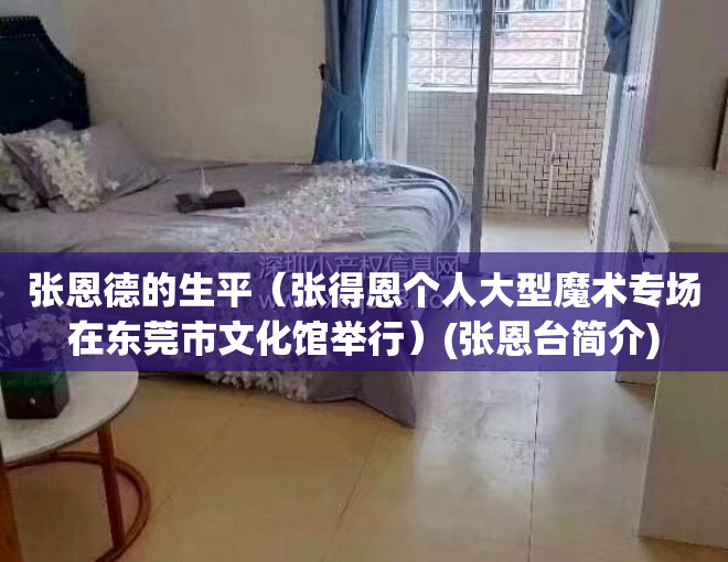 张恩德的生平（张得恩个人大型魔术专场在东莞市文化馆举行）(张恩台简介)