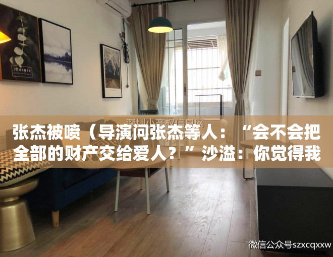 张杰被喷（导演问张杰等人：“会不会把全部的财产交给爱人？”沙溢：你觉得我怎么答这道题？我有别的选择吗？）