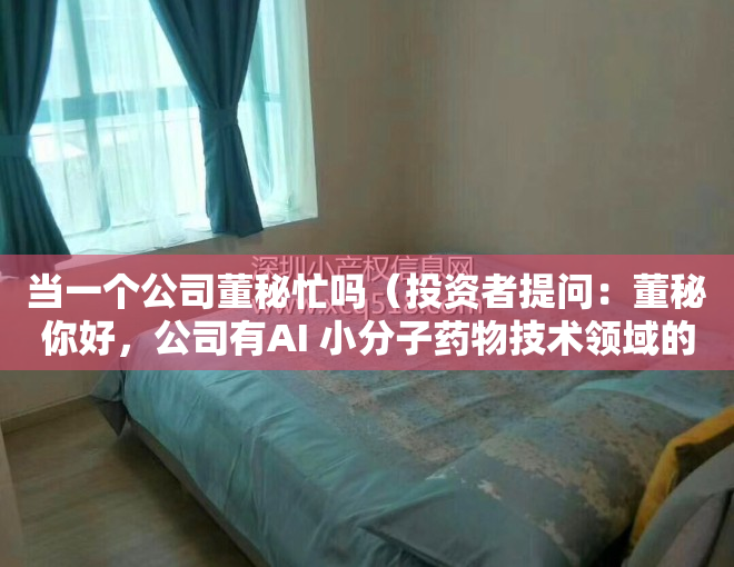 当一个公司董秘忙吗（投资者提问：董秘你好，公司有AI 小分子药物技术领域的涉足吗？）