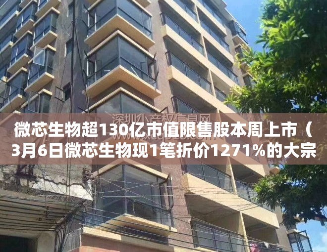 微芯生物超130亿市值限售股本周上市（3月6日微芯生物现1笔折价1271%的大宗交易 合计成交6591万元）