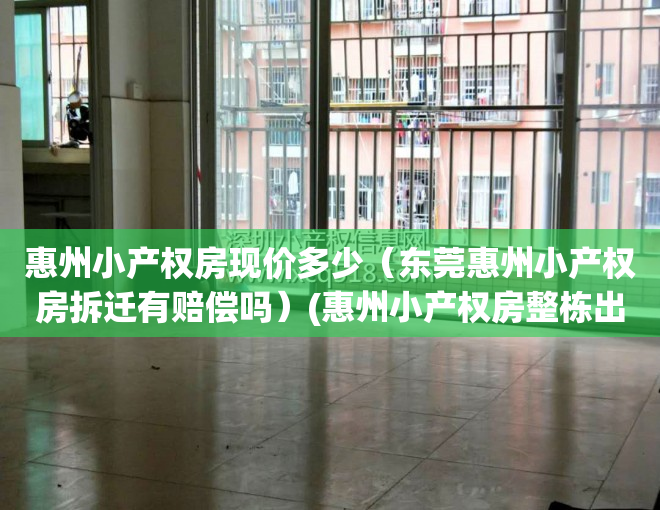 惠州小产权房现价多少（东莞惠州小产权房拆迁有赔偿吗）(惠州小产权房整栋出售)