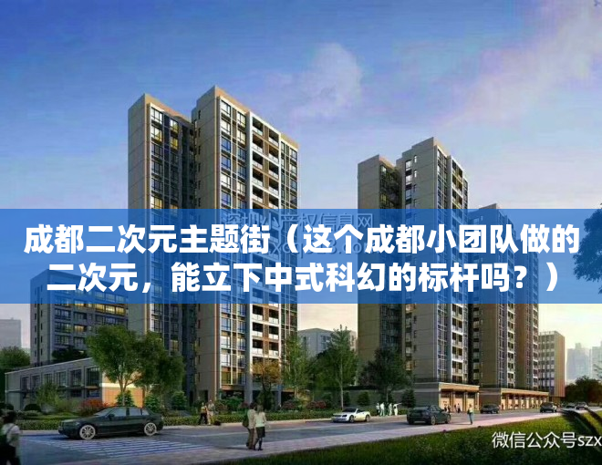 成都二次元主题街（这个成都小团队做的二次元，能立下中式科幻的标杆吗？）