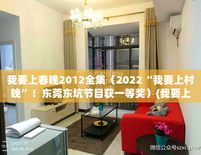 我要上春晚2012全集（2022“我要上村晚”！东莞东坑节目获一等奖）(我要上春晚完整版高清)