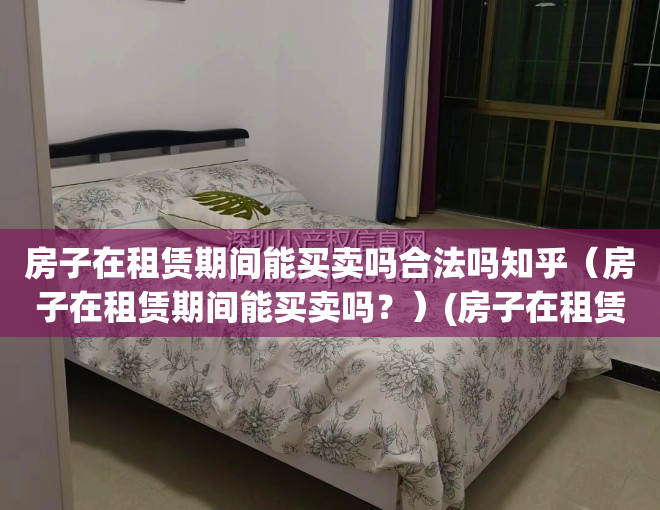 房子在租赁期间能买卖吗合法吗知乎（房子在租赁期间能买卖吗？）(房子在租赁期间可以买卖吗)