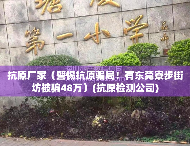 抗原厂家(警惕抗原骗局!有东莞寮步街坊被骗48万)(抗原检测公司)