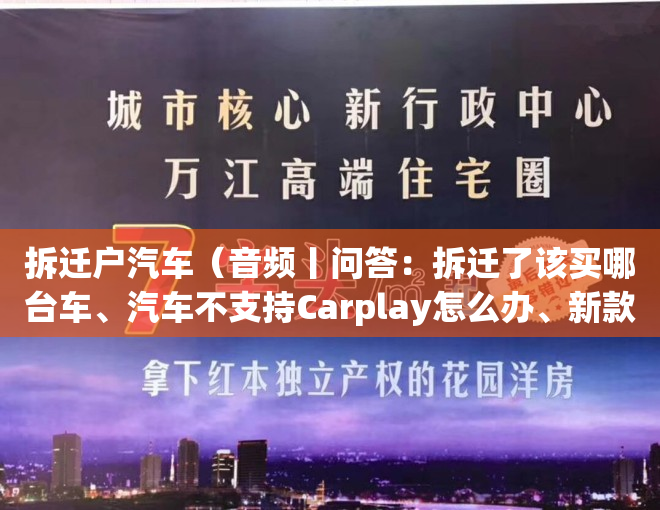 拆迁户汽车（音频丨问答：拆迁了该买哪台车、汽车不支持Carplay怎么办、新款秦Plu DM-i有哪些改变……）