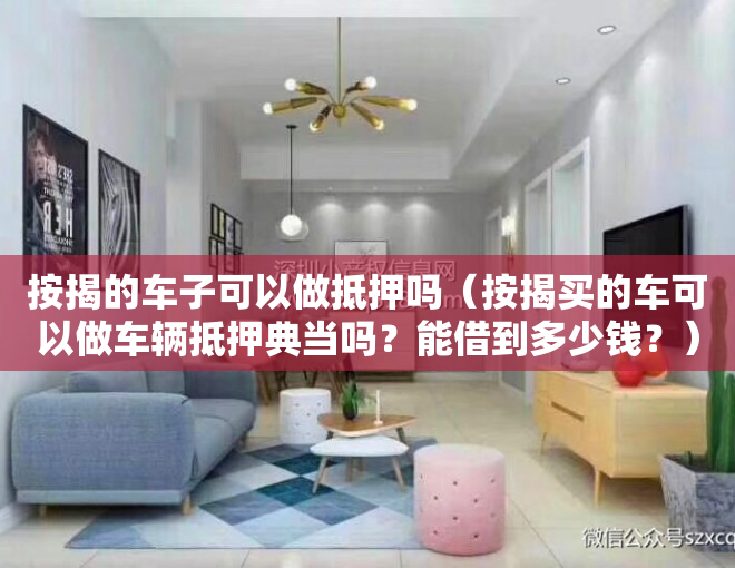 按揭的车子可以做抵押吗（按揭买的车可以做车辆抵押典当吗？能借到多少钱？）