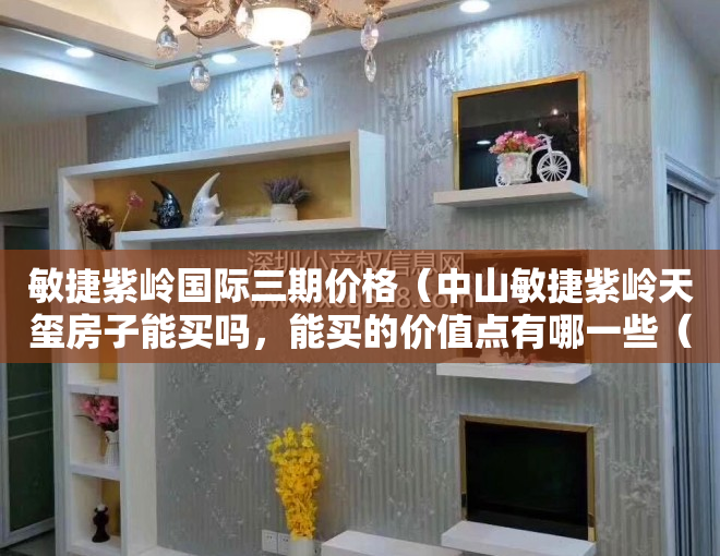 敏捷紫岭国际三期价格（中山敏捷紫岭天玺房子能买吗，能买的价值点有哪一些（必看））