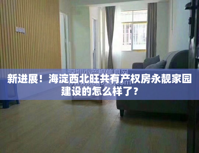 新进展！海淀西北旺共有产权房永靓家园建设的怎么样了？