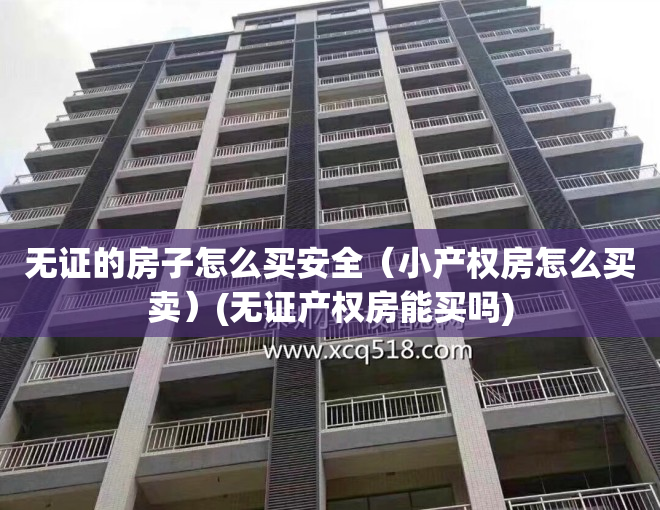 无证的房子怎么买安全（小产权房怎么买卖）(无证产权房能买吗)