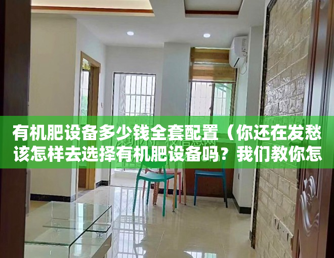 有机肥设备多少钱全套配置（你还在发愁该怎样去选择有机肥设备吗？我们教你怎样选！）