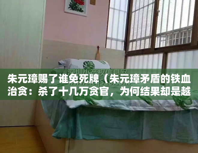 朱元璋赐了谁免死牌（朱元璋矛盾的铁血治贪：杀了十几万贪官，为何结果却是越治越贪？）