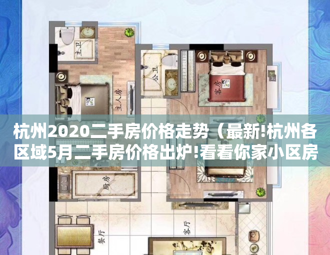 杭州2020二手房价格走势（最新!杭州各区域5月二手房价格出炉!看看你家小区房价多少）
