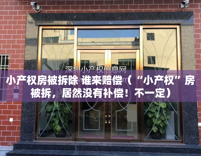 小产权房被拆除 谁来赔偿（“小产权”房被拆，居然没有补偿！不一定）