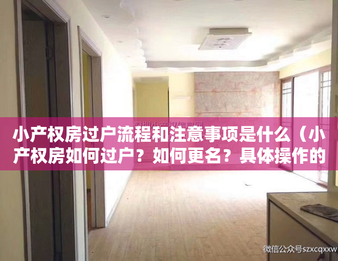 小产权房过户流程和注意事项是什么（小产权房如何过户？如何更名？具体操作的手续是什么？）