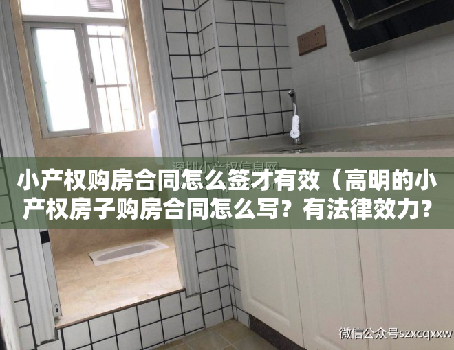 小产权购房合同怎么签才有效（高明的小产权房子购房合同怎么写？有法律效力？）