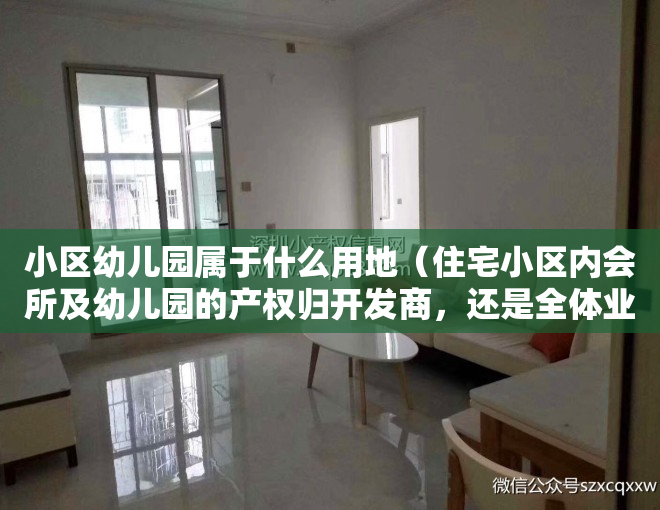 小区幼儿园属于什么用地（住宅小区内会所及幼儿园的产权归开发商，还是全体业主共有？）