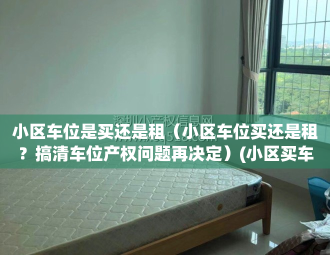 小区车位是买还是租（小区车位买还是租？搞清车位产权问题再决定）(小区买车位划算还是租车位划算)