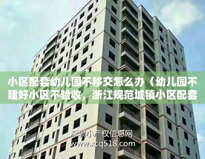 小区配套幼儿园不移交怎么办（幼儿园不建好小区不验收，浙江规范城镇小区配套幼儿园建设）