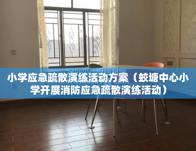 小学应急疏散演练活动方案（蛟塘中心小学开展消防应急疏散演练活动）