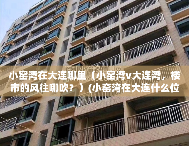 小窑湾在大连哪里（小窑湾v大连湾，楼市的风往哪吹？）(小窑湾在大连什么位置)