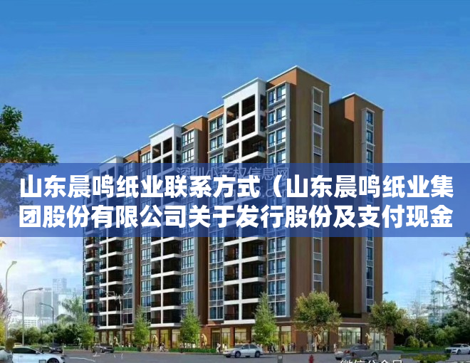 山东晨鸣纸业联系方式（山东晨鸣纸业集团股份有限公司关于发行股份及支付现金购买资产暨关联交易申请获得深圳证券交易所受理的公告）