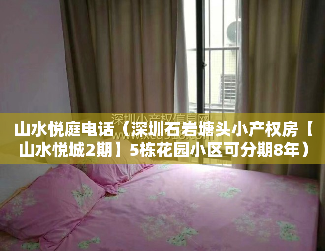 山水悦庭电话（深圳石岩塘头小产权房【山水悦城2期】5栋花园小区可分期8年）