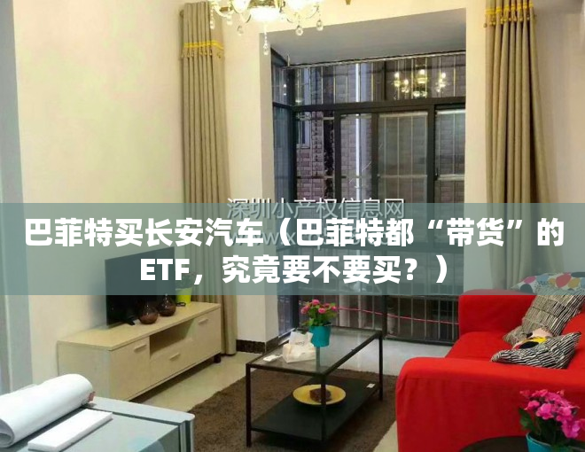 巴菲特买长安汽车（巴菲特都“带货”的ETF，究竟要不要买？）