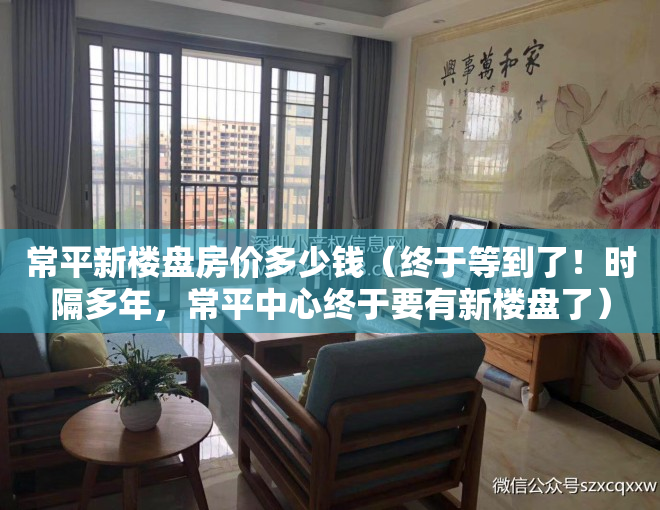 常平新楼盘房价多少钱（终于等到了！时隔多年，常平中心终于要有新楼盘了）
