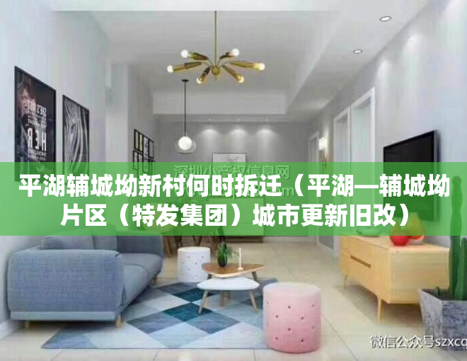 平湖辅城坳新村何时拆迁（平湖—辅城坳片区（特发集团）城市更新旧改）